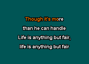 Though it's more

than he can handle

Life is anything but fair,

life is anything but fair