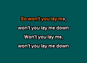 So won't you lay me,

won't you lay me down

Won't you lay me,

won't you lay me down