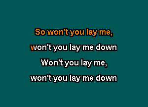 So won't you lay me,

won't you lay me down

Won't you lay me,

won't you lay me down