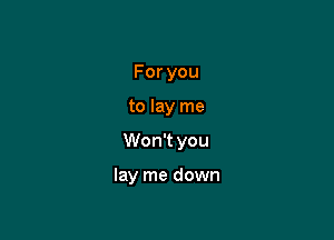 Foryou

to lay me

Won't you

lay me down
