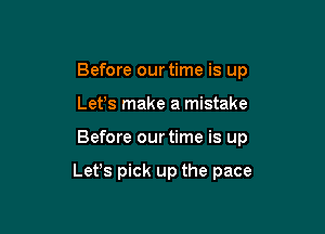 Before our time is up
Lefs make a mistake

Before our time is up

Lefs pick up the pace