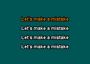 Let's make a mistake

Lefs make a mistake

Lefs make a mistake

Lefs make a mistake