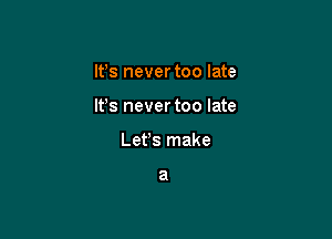 It's never too late

It's never too late

Lefs make

a