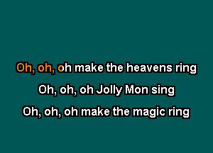 Oh, oh, oh make the heavens ring

Oh, oh, oh Jolly Mon sing

Oh, oh, oh make the magic ring