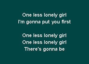 One less lonely girl
I'm gonna put you first

One less lonely girl
One less lonely girl
There's gonna be