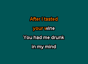 After I tasted
your wine

You had me drunk

in my mind
