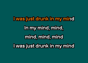 I was just drunk in my mind
In my mind, mind,

mind, mind, mind

I was just drunk in my mind