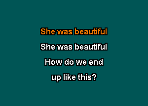 She was beautiful

She was beautiful

How do we end

up like this?