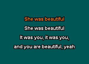 She was beautiful

She was beautiful

It was you, it was you,

and you are beautiful, yeah