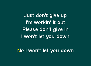 Just don't give up
I'm workin' it out
Please don't give in
I won't let you down

No I won't let you down