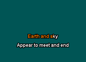 Earth and sky

Appear to meet and end