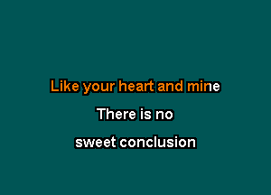 Like your heart and mine

There is no

sweet conclusion