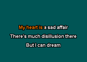 My heart is a sad affair

There's much disillusion there

Butl can dream