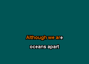 Although we are

oceans apart