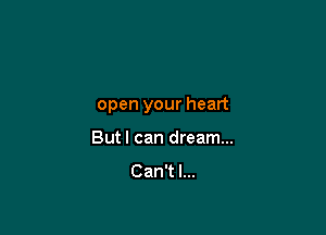 open your heart

But I can dream...
Can't I...