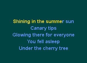 Shining in the summer sun
Canary tips

Glowing there for everyone
You fell asleep
Under the cherry tree
