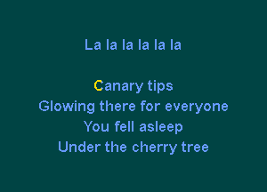 La la la la la la

Canary tips

Glowing there for everyone
You fell asleep
Under the cherry tree