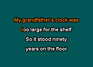 My grandfather's clock was

too large for the shelf
80 it stood ninety

years on the floor