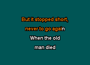But it stopped short,

neverto go again
When the old

man died
