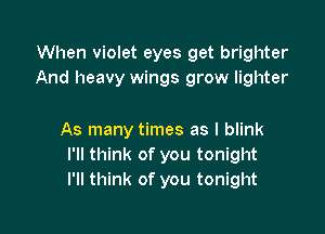 When violet eyes get brighter
And heavy wings grow lighter

As many times as l blink
I'll think of you tonight
I'll think of you tonight