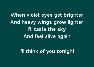 When violet eyes get brighter
And heavy wings grow lighter
I'll taste the sky
And feel alive again

I'll think of you tonight