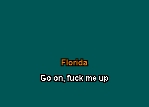 Florida

Go on. fuck me up
