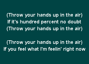 (Throw your hands up in the air)
If it's hundred percent no doubt
(Throw your hands up in the air)

(Throw your hands up in the air)
If you feel what I'm feelin' right now