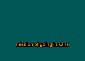 mission of going in sane
