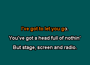 I've got to let you 90.

You've got a head full of nothin'

But stage, screen and radio.