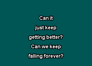 Can it
just keep

getting better?

Can we keep

falling forever?