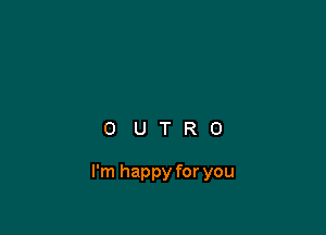 OUTRO

I'm happy for you
