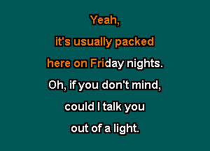 Yeah,
it's usually packed

here on Friday nights.

0h, ifyou don't mind,

could I talk you
out ofa light.