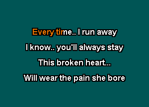 Evety time.. I run away

I know.. you'll always stay

This broken heart...

Will wear the pain she bore