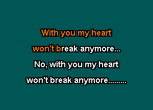 With you my heart

won't break anymore...

No, with you my heart

won't break anymore .........
