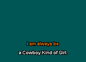 I am always be

a Cowboy Kind of Girl.