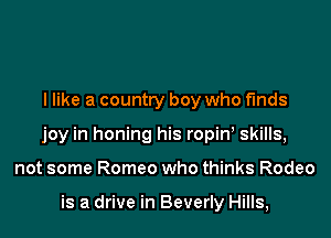 I like a country boy who finds

joy in honing his ropinh skills,

not some Romeo who thinks Rodeo

is a drive in Beverly Hills,