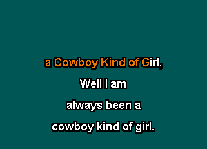 a Cowboy Kind of Girl,

Well I am
always been a

cowboy kind of girl.