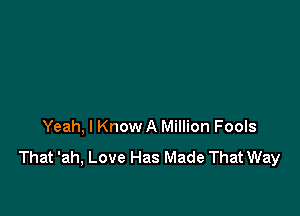 Yeah, I Know A Million Fools

That 'ah, Love Has Made That Way