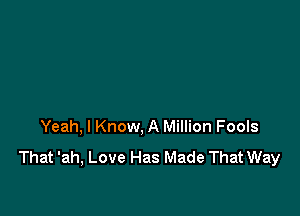 Yeah, I Know, A Million Fools

That 'ah, Love Has Made That Way
