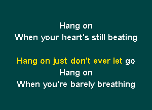 Hang on
When your heart's still beating

Hang on just don't ever let go
Hang on
When you're barely breathing