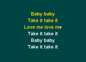 Babybaby
Takeittakeit
Lovelnelovelne

Takeittakeit
Babybaby
Takeittakeit