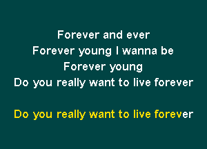 Forever and ever
Forever young I wanna be
Forever young

Do you really want to live forever

Do you really want to live forever