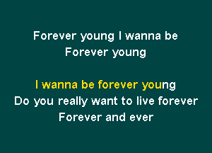 Forever young I wanna be
Forever young

I wanna be forever young
Do you really want to live forever
Forever and ever