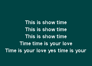This is show time
This is show time

This is show time
Time time is your love
Time is your love yes time is your