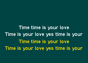 Time time is your love

Time is your love yes time is your

Time time is your love
Time is your love yes time is your