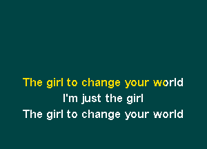 The girl to change your world
I'm just the girl
The girl to change your world