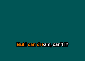 Butl can dream, can't I?