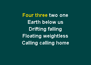 Four three two one
Earth below us
Drifting falling

Floating weightless
Calling calling home
