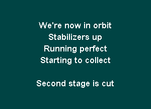 We're now in orbit
Stabilizers up
Running perfect
Starting to collect

Second stage is cut