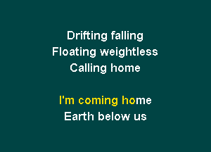 Drifting falling
Floating weightless
Calling home

I'm coming home
Earth below us